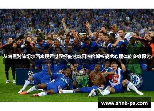 从凯恩对阵切尔西表现看世界杯低迷成因深度解析战术心理体能多维探讨