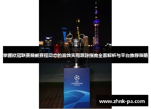 掌握欧冠联赛最新赛程动态的高效实用跟踪指南全面解析与平台推荐策略