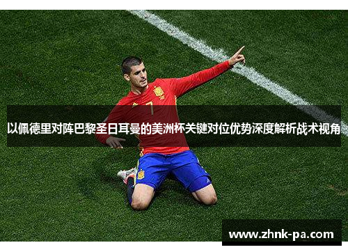 以佩德里对阵巴黎圣日耳曼的美洲杯关键对位优势深度解析战术视角 以佩德里对阵巴黎圣日耳曼的美洲杯关键对位优势深度解析战术视角