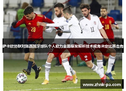 萨卡欧协联对阵西班牙球队个人能力全面爆发解析技术视角决定比赛走向