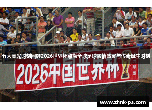 五大高光时刻回顾2026世界杯点燃全球足球激情盛宴与传奇诞生时刻