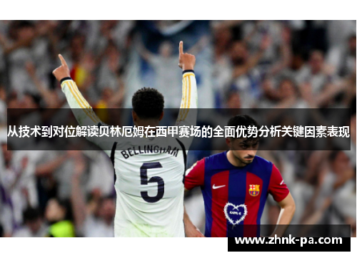 从技术到对位解读贝林厄姆在西甲赛场的全面优势分析关键因素表现 从技术到对位解读贝林厄姆在西甲赛场的全面优势分析关键因素表现