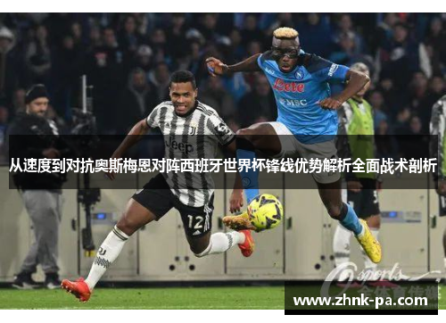 从速度到对抗奥斯梅恩对阵西班牙世界杯锋线优势解析全面战术剖析