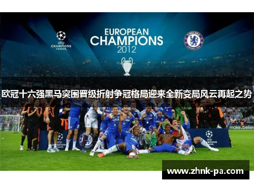 欧冠十六强黑马突围晋级折射争冠格局迎来全新变局风云再起之势