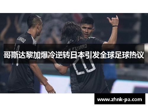 哥斯达黎加爆冷逆转日本引发全球足球热议