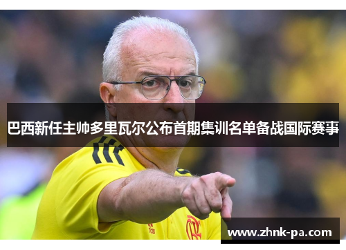 巴西新任主帅多里瓦尔公布首期集训名单备战国际赛事