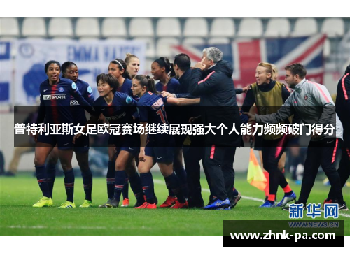 普特利亚斯女足欧冠赛场继续展现强大个人能力频频破门得分