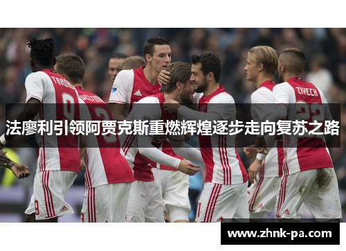 法廖利引领阿贾克斯重燃辉煌逐步走向复苏之路
