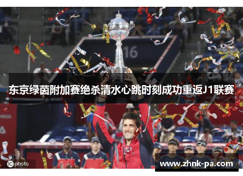 东京绿茵附加赛绝杀清水心跳时刻成功重返J1联赛 东京绿茵附加赛绝杀清水心跳时刻成功重返J1联赛
