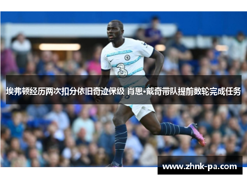 埃弗顿经历两次扣分依旧奇迹保级 肖恩·戴奇带队提前数轮完成任务 埃弗顿经历两次扣分依旧奇迹保级 肖恩·戴奇带队提前数轮完成任务