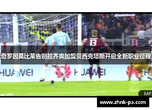 奇罗因莫比莱告别拉齐奥加盟贝西克塔斯开启全新职业征程