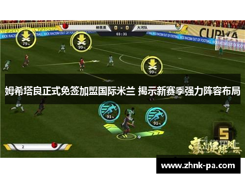 姆希塔良正式免签加盟国际米兰 揭示新赛季强力阵容布局 姆希塔良正式免签加盟国际米兰 揭示新赛季强力阵容布局