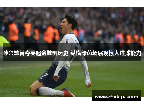孙兴慜曾夺英超金靴创历史 纵横绿茵场展现惊人进球能力