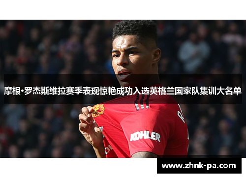 摩根·罗杰斯维拉赛季表现惊艳成功入选英格兰国家队集训大名单