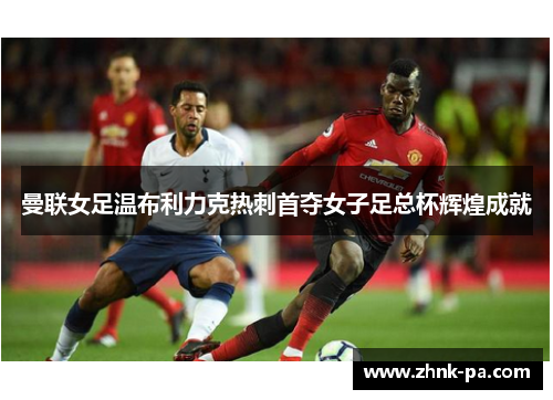 曼联女足温布利力克热刺首夺女子足总杯辉煌成就