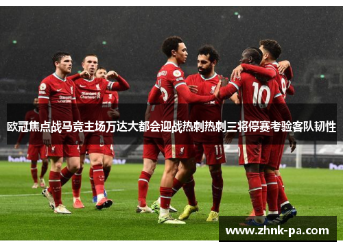 欧冠焦点战马竞主场万达大都会迎战热刺热刺三将停赛考验客队韧性
