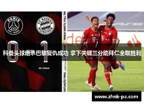 科曼头球绝杀巴黎复仇成功 拿下关键三分助拜仁全取胜利