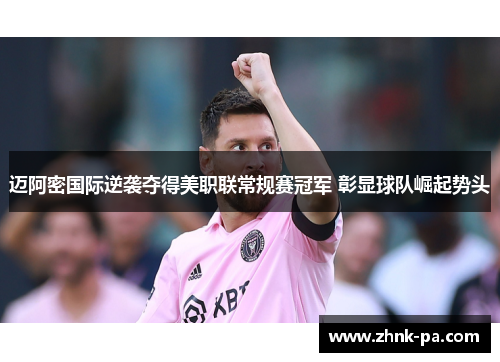 迈阿密国际逆袭夺得美职联常规赛冠军 彰显球队崛起势头