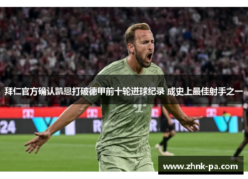 拜仁官方确认凯恩打破德甲前十轮进球纪录 成史上最佳射手之一