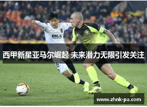 西甲新星亚马尔崛起 未来潜力无限引发关注 西甲新星亚马尔崛起 未来潜力无限引发关注