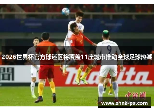 2026世界杯官方球迷区将覆盖11座城市推动全球足球热潮
