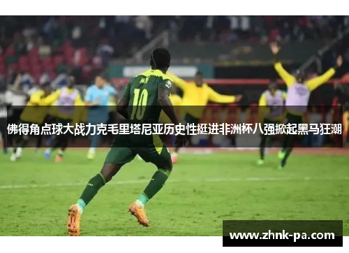 佛得角点球大战力克毛里塔尼亚历史性挺进非洲杯八强掀起黑马狂潮 佛得角点球大战力克毛里塔尼亚历史性挺进非洲杯八强掀起黑马狂潮