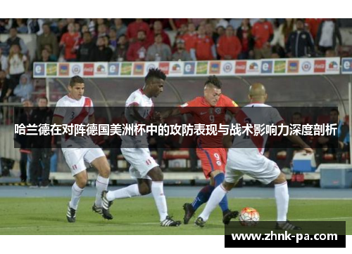 哈兰德在对阵德国美洲杯中的攻防表现与战术影响力深度剖析