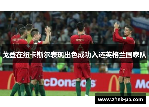 戈登在纽卡斯尔表现出色成功入选英格兰国家队 戈登在纽卡斯尔表现出色成功入选英格兰国家队