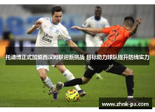 托迪博正式加盟西汉姆联迎新挑战 目标助力球队提升防线实力 托迪博正式加盟西汉姆联迎新挑战 目标助力球队提升防线实力